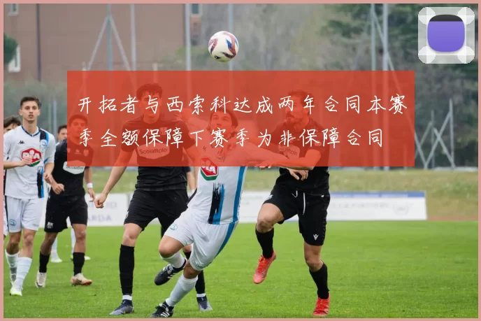 开拓者与西索科达成两年合同本赛季全额保障下赛季为非保障合同