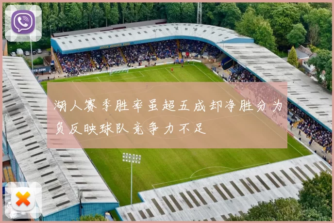湖人赛季胜率虽超五成却净胜分为负反映球队竞争力不足