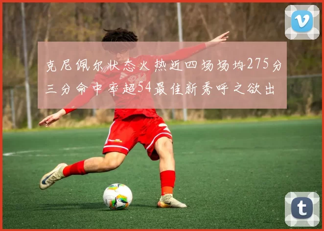 克尼佩尔状态火热近四场场均275分三分命中率超54最佳新秀呼之欲出